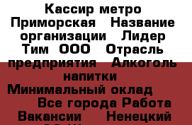 Кассир метро Приморская › Название организации ­ Лидер Тим, ООО › Отрасль предприятия ­ Алкоголь, напитки › Минимальный оклад ­ 24 650 - Все города Работа » Вакансии   . Ненецкий АО,Щелино д.